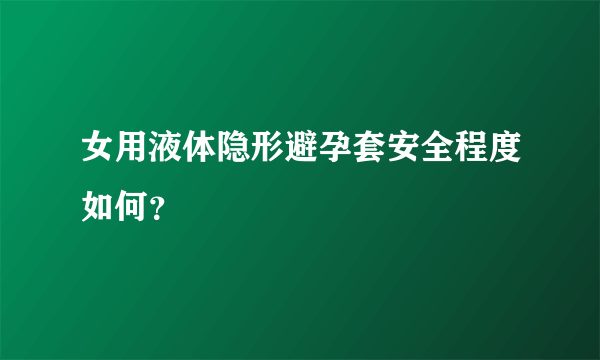 女用液体隐形避孕套安全程度如何？