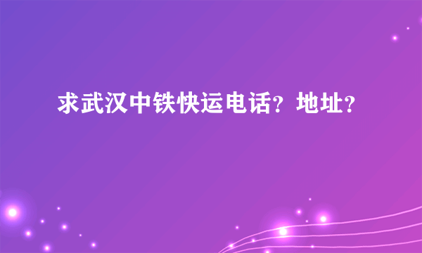 求武汉中铁快运电话？地址？