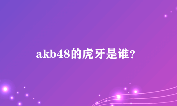 akb48的虎牙是谁？