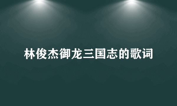 林俊杰御龙三国志的歌词