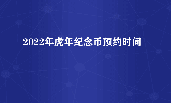 2022年虎年纪念币预约时间