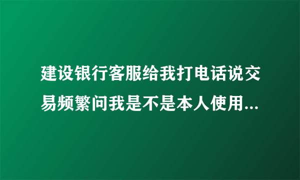 建设银行客服给我打电话说交易频繁问我是不是本人使用我说不是他给我冻结了能？