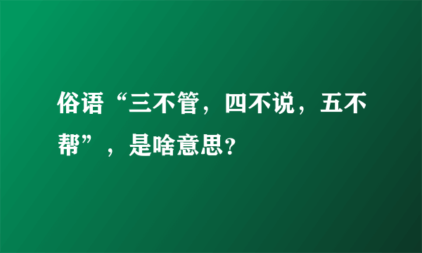 俗语“三不管，四不说，五不帮”，是啥意思？