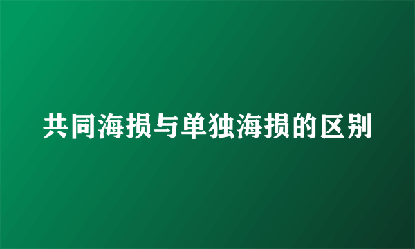 共同海损与单独海损的区别