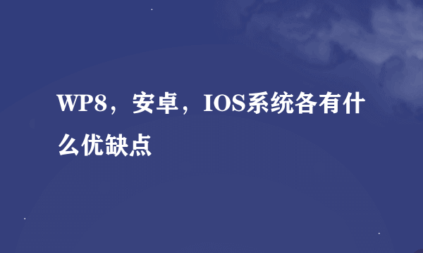 WP8，安卓，IOS系统各有什么优缺点