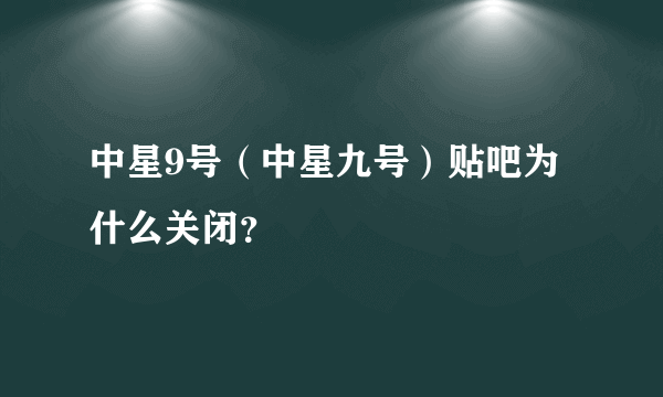 中星9号（中星九号）贴吧为什么关闭？