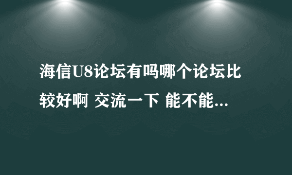 海信U8论坛有吗哪个论坛比较好啊 交流一下 能不能给说一个 谢谢