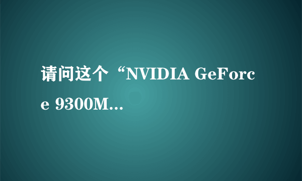 请问这个“NVIDIA GeForce 9300M GS”是什么意思，属于什么显卡？