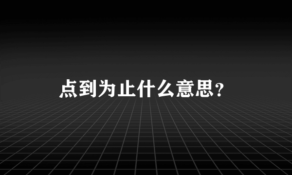 点到为止什么意思？