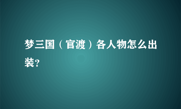 梦三国（官渡）各人物怎么出装？