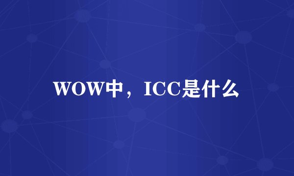 WOW中，ICC是什么