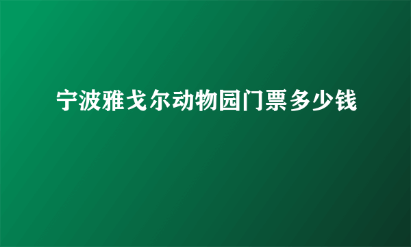 宁波雅戈尔动物园门票多少钱