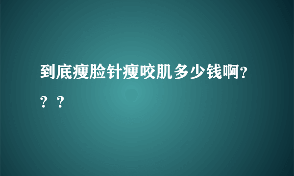 到底瘦脸针瘦咬肌多少钱啊？？？