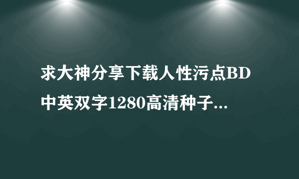 求大神分享下载人性污点BD中英双字1280高清种子的网址好东西大家分享