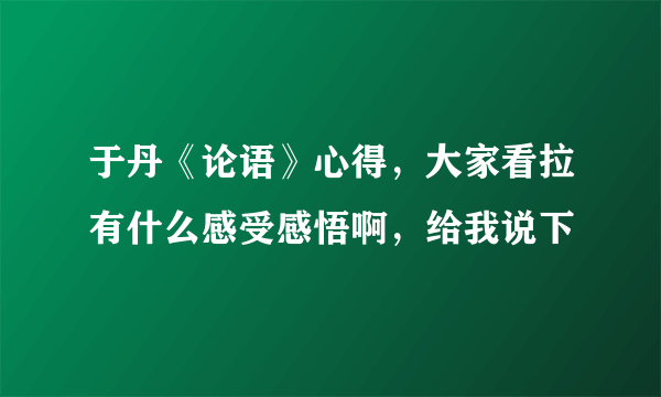 于丹《论语》心得，大家看拉有什么感受感悟啊，给我说下