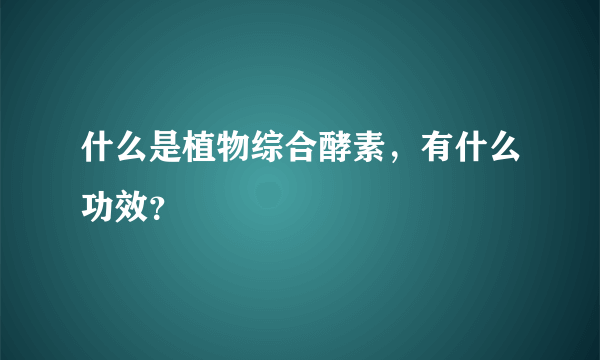 什么是植物综合酵素，有什么功效？