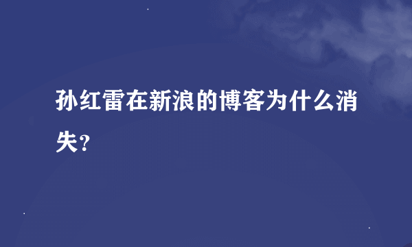 孙红雷在新浪的博客为什么消失？