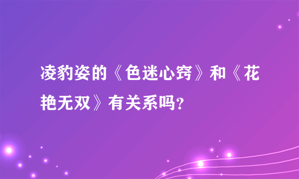 凌豹姿的《色迷心窍》和《花艳无双》有关系吗？