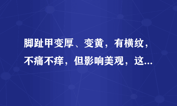 脚趾甲变厚、变黄，有横纹，不痛不痒，但影响美观，这是怎么回事，应该怎么办？