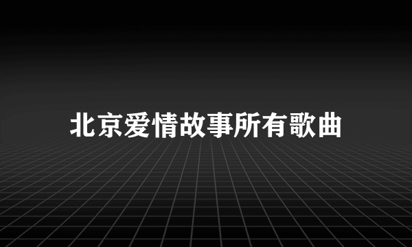 北京爱情故事所有歌曲