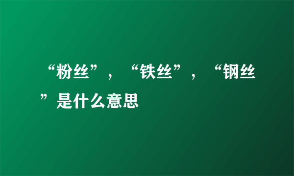 “粉丝”，“铁丝”，“钢丝”是什么意思