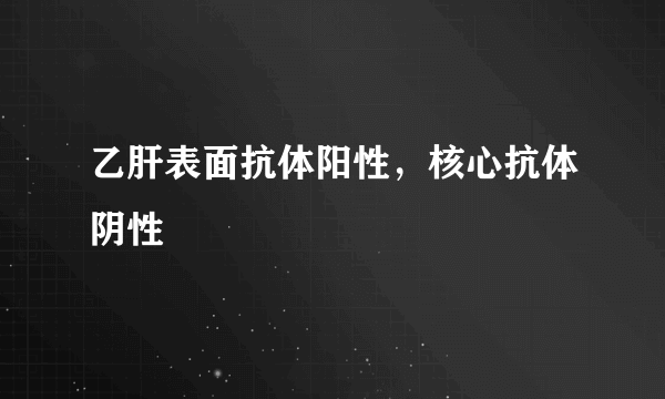 乙肝表面抗体阳性，核心抗体阴性