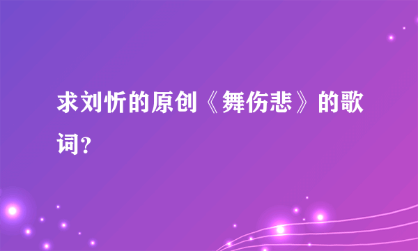 求刘忻的原创《舞伤悲》的歌词？