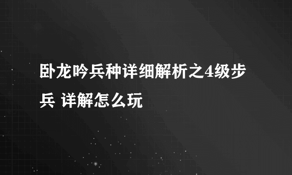 卧龙吟兵种详细解析之4级步兵 详解怎么玩