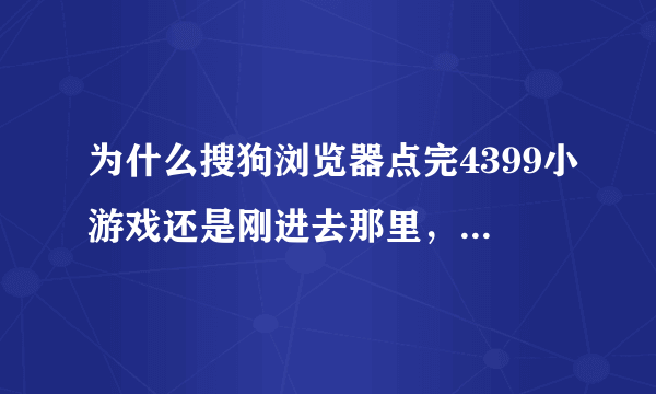 为什么搜狗浏览器点完4399小游戏还是刚进去那里，不跳到点的哪里。