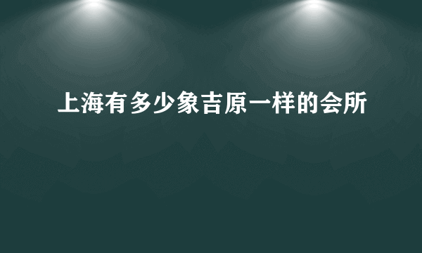 上海有多少象吉原一样的会所