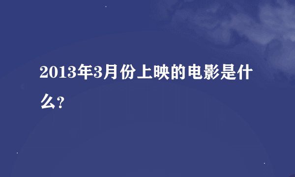 2013年3月份上映的电影是什么？