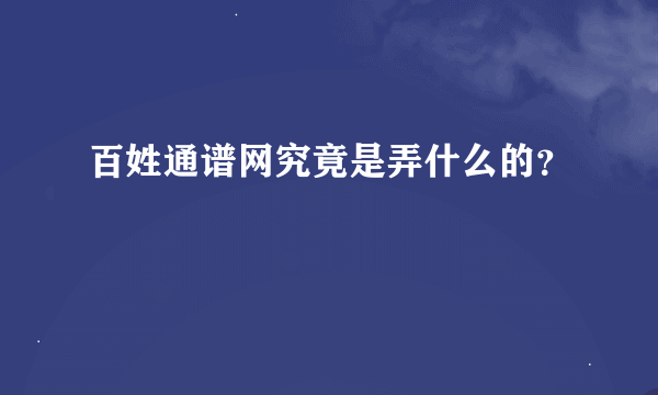 百姓通谱网究竟是弄什么的？