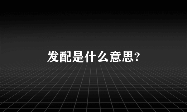 发配是什么意思?