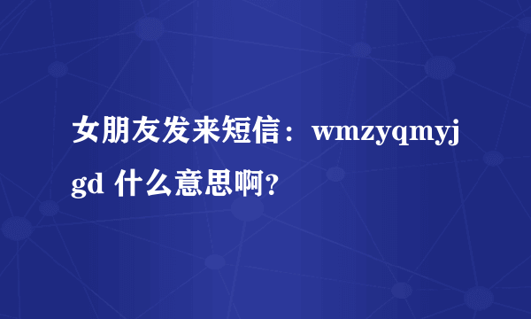 女朋友发来短信：wmzyqmyjgd 什么意思啊？