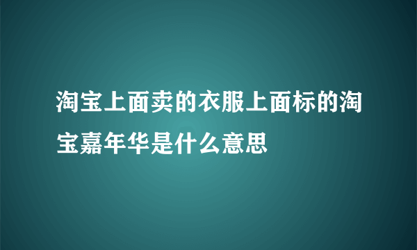 淘宝上面卖的衣服上面标的淘宝嘉年华是什么意思