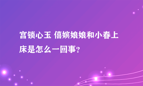 宫锁心玉 僖嫔娘娘和小春上床是怎么一回事？