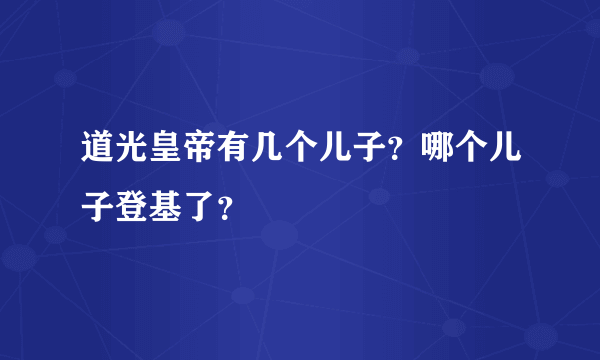 道光皇帝有几个儿子？哪个儿子登基了？