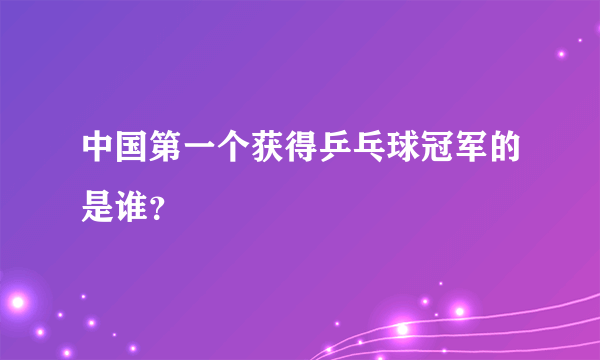 中国第一个获得乒乓球冠军的是谁？