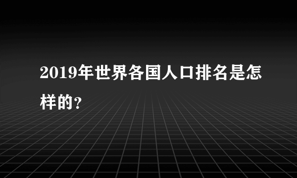 2019年世界各国人口排名是怎样的？