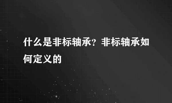 什么是非标轴承？非标轴承如何定义的