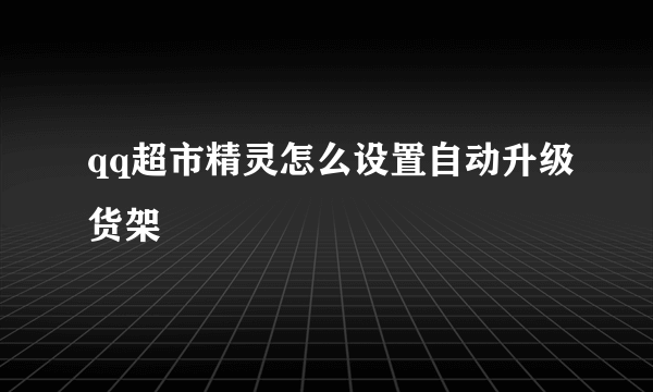 qq超市精灵怎么设置自动升级货架