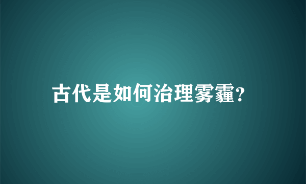 古代是如何治理雾霾？