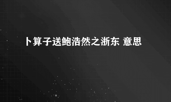 卜算子送鲍浩然之浙东 意思