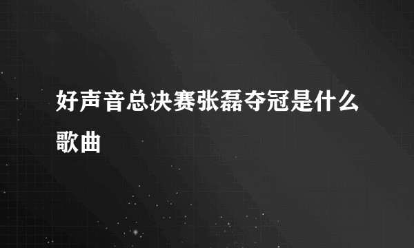 好声音总决赛张磊夺冠是什么歌曲