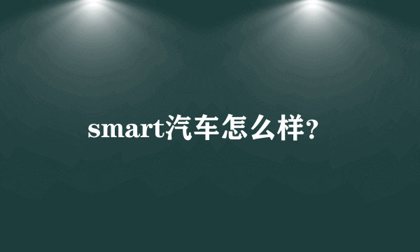 smart汽车怎么样？