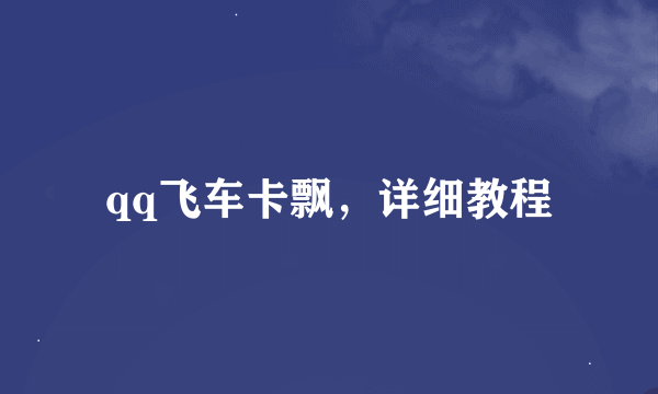 qq飞车卡飘，详细教程