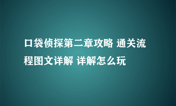 口袋侦探第二章攻略 通关流程图文详解 详解怎么玩