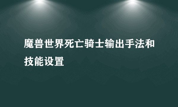 魔兽世界死亡骑士输出手法和技能设置