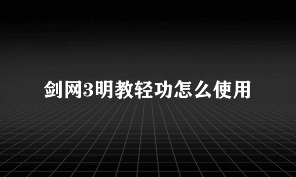 剑网3明教轻功怎么使用