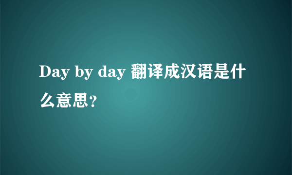 Day by day 翻译成汉语是什么意思？